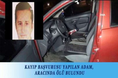 KAYIP BAŞVURUSU YAPILAN ADAM, ARACINDA ÖLÜ BULUNDU