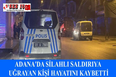 ADANA'DA SİLAHLI SALDIRIYA UĞRAYAN KİŞİ HAYATINI KAYBETTİ