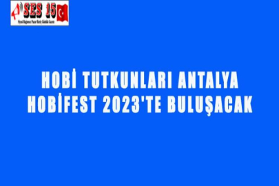 HOBİ TUTKUNLARI ANTALYA HOBİFEST 2023'TE BULUŞACAK