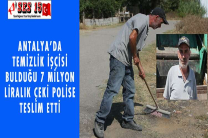 ANTALYA'DA TEMİZLİK İŞÇİSİ BULDUĞU 7 MİLYON LİRALIK ÇEKİ POLİSE TESLİM ETTİ