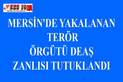 MERSİN'DE YAKALANAN TERÖR ÖRGÜTÜ DEAŞ ZANLISI TUTUKLANDI