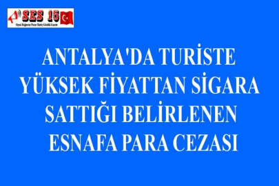 ANTALYA'DA TURİSTE YÜKSEK FİYATTAN SİGARA SATTIĞI BELİRLENEN ESNAFA PARA CEZASI