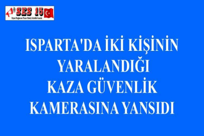 ISPARTA'DA İKİ KİŞİNİN YARALANDIĞI KAZA GÜVENLİK KAMERASINA YANSIDI