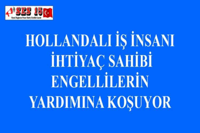 HOLLANDALI İŞ İNSANI İHTİYAÇ SAHİBİ ENGELLİLERİN YARDIMINA KOŞUYOR