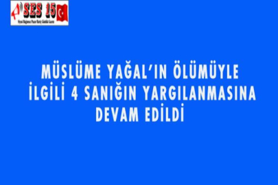 MÜSLÜME YAĞAL'IN ÖLÜMÜYLE İLGİLİ 4 SANIĞIN YARGILANMASINA DEVAM EDİLDİ