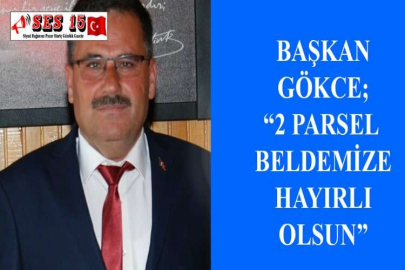 BAŞKAN GÖKCE; “2 PARSEL BELDEMİZE HAYIRLI OLSUN”