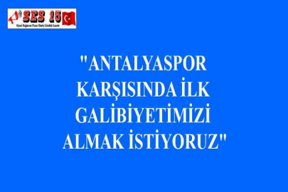 "ANTALYASPOR KARŞISINDA İLK GALİBİYETİMİZİ ALMAK İSTİYORUZ"