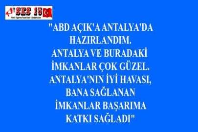 "ABD AÇIK'A ANTALYA'DA HAZIRLANDIM. ANTALYA VE BURADAKİ İMKANLAR ÇOK GÜZEL. ANTALYA'NIN İYİ HAVASI, BANA SAĞLANAN İMKANLAR BAŞARIMA KATKI SAĞLADI"