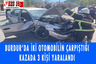 BURDUR'DA İKİ OTOMOBİLİN ÇARPIŞTIĞI KAZADA 3 KİŞİ YARALANDI