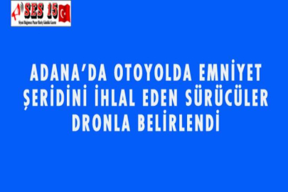 ADANA'DA OTOYOLDA EMNİYET ŞERİDİNİ İHLAL EDEN SÜRÜCÜLER DRONLA BELİRLENDİ