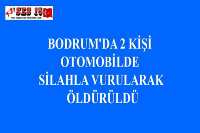 BODRUM'DA 2 KİŞİ OTOMOBİLDE SİLAHLA VURULARAK ÖLDÜRÜLDÜ