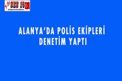 ALANYA'DA POLİS EKİPLERİ DENETİM YAPTI