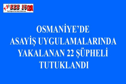 OSMANİYE’DE ASAYİŞ UYGULAMALARINDA YAKALANAN 22 ŞÜPHELİ TUTUKLANDI