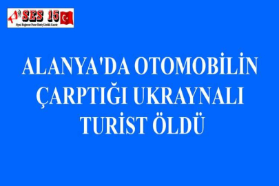 ALANYA'DA OTOMOBİLİN ÇARPTIĞI UKRAYNALI TURİST ÖLDÜ