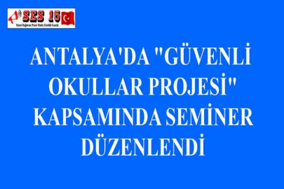 ANTALYA'DA "GÜVENLİ OKULLAR PROJESİ" KAPSAMINDA SEMİNER DÜZENLENDİ