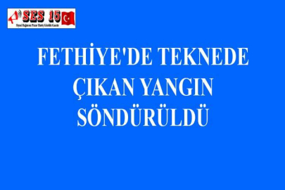 FETHİYE'DE TEKNEDE ÇIKAN YANGIN SÖNDÜRÜLDÜ