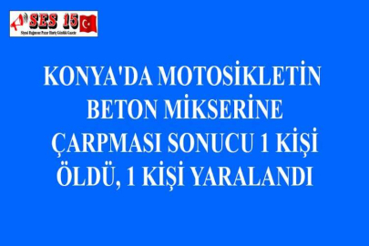 KONYA'DA MOTOSİKLETİN BETON MİKSERİNE ÇARPMASI SONUCU 1 KİŞİ ÖLDÜ, 1 KİŞİ YARALANDI