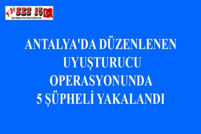 ANTALYA'DA DÜZENLENEN UYUŞTURUCU OPERASYONUNDA 5 ŞÜPHELİ YAKALANDI