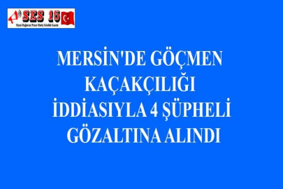 MERSİN'DE GÖÇMEN KAÇAKÇILIĞI İDDİASIYLA 4 ŞÜPHELİ GÖZALTINA ALINDI