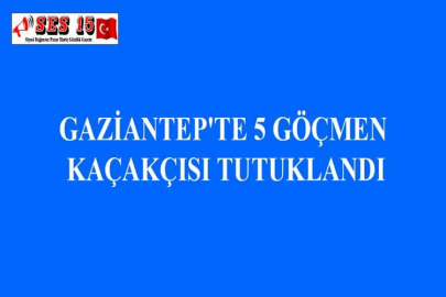GAZİANTEP'TE 5 GÖÇMEN KAÇAKÇISI TUTUKLANDI