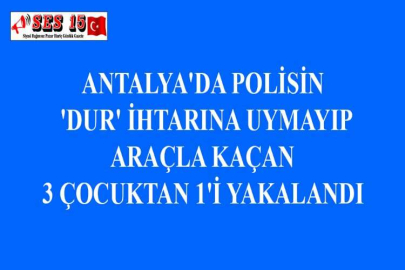 ANTALYA'DA POLİSİN 'DUR' İHTARINA UYMAYIP ARAÇLA KAÇAN 3 ÇOCUKTAN 1'İ YAKALANDI
