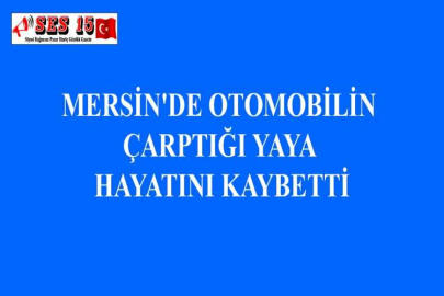MERSİN'DE OTOMOBİLİN ÇARPTIĞI YAYA HAYATINI KAYBETTİ
