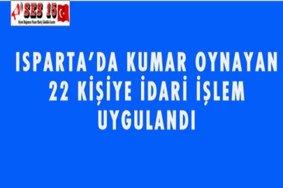 ISPARTA'DA KUMAR OYNAYAN 22 KİŞİYE İDARİ İŞLEM UYGULANDI