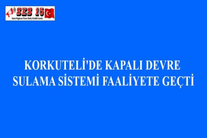 KORKUTELİ'DE KAPALI DEVRE SULAMA SİSTEMİ FAALİYETE GEÇTİ