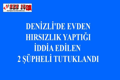 DENİZLİ'DE EVDEN HIRSIZLIK YAPTIĞI İDDİA EDİLEN 2 ŞÜPHELİ TUTUKLANDI