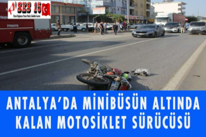 ANTALYA'DA MİNİBÜSÜN ALTINDA KALAN MOTOSİKLET SÜRÜCÜSÜ ÖLDÜ