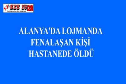 ALANYA'DA LOJMANDA FENALAŞAN KİŞİ HASTANEDE ÖLDÜ