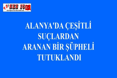ALANYA'DA ÇEŞİTLİ SUÇLARDAN ARANAN BİR ŞÜPHELİ TUTUKLANDI