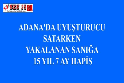 ADANA'DA UYUŞTURUCU SATARKEN YAKALANAN SANIĞA 15 YIL 7 AY HAPİS