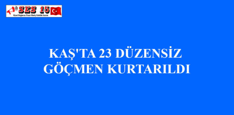 KAŞ'TA 23 DÜZENSİZ GÖÇMEN KURTARILDI