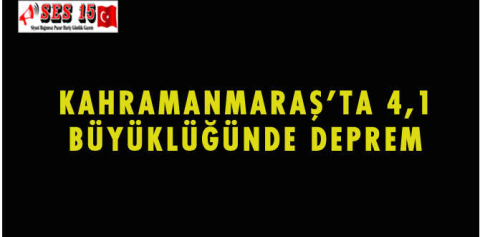 KAHRAMANMARAŞ'TA 4,1 BÜYÜKLÜĞÜNDE DEPREM