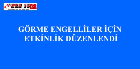 GÖRME ENGELLİLER İÇİN ETKİNLİK DÜZENLENDİ