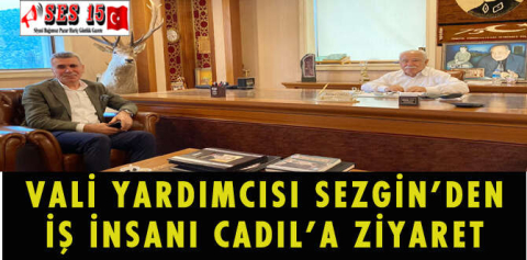 VALİ YARDIMCISI SEZGİN’DEN İŞ İNSANI CADIL’A ZİYARET