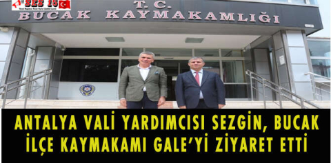 ANTALYA VALİ YARDIMCISI SEZGİN, BUCAK İLÇE KAYMAKAMI GALE’Yİ ZİYARET ETTİ