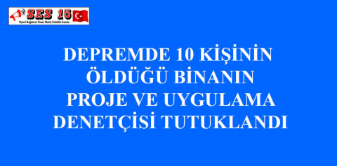 DEPREMDE 10 KİŞİNİN ÖLDÜĞÜ BİNANIN PROJE VE UYGULAMA DENETÇİSİ TUTUKLANDI