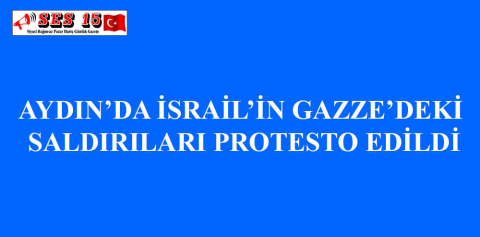 AYDIN’DA İSRAİL’İN GAZZE’DEKİ SALDIRILARI PROTESTO EDİLDİ