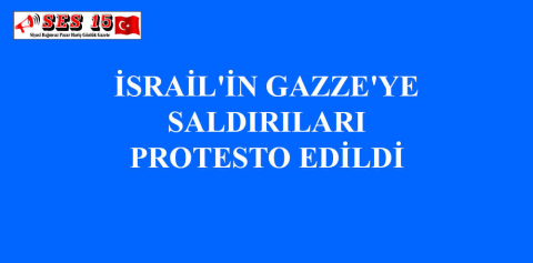 İSRAİL'İN GAZZE'YE SALDIRILARI PROTESTO EDİLDİ