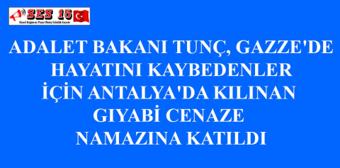 ADALET BAKANI TUNÇ, GAZZE'DE HAYATINI KAYBEDENLER İÇİN ANTALYA'DA KILINAN GIYABİ CENAZE NAMAZINA KATILDI