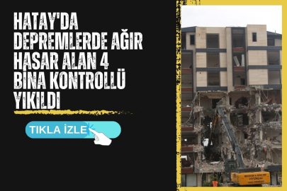HATAY'DA DEPREMLERDE AĞIR HASAR ALAN 4 BİNA KONTROLLÜ YIKILDI