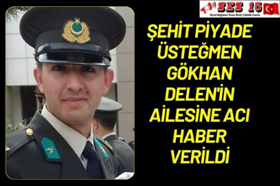 Şehit Piyade Üsteğmen Gökhan Delen'in ailesine acı haber verildi