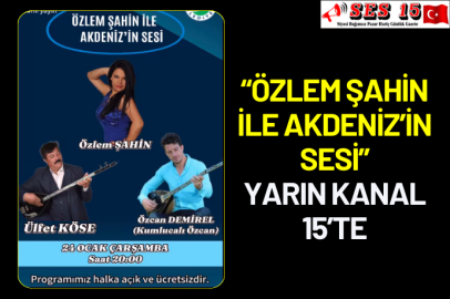 “ÖZLEM ŞAHİN İLE AKDENİZ’İN SESİ” YARIN KANAL 15’TE