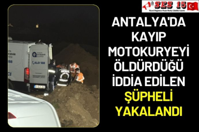 Antalya'da kayıp motokuryeyi öldürdüğü iddia edilen şüpheli yakalandı