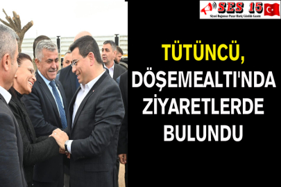 Tütüncü, Döşemealtı'nda Ziyaretlerde Bulundu