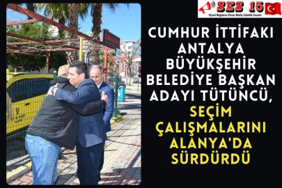 Cumhur İttifakı Antalya Büyükşehir Belediye Başkan Adayı Tütüncü, Seçim Çalışmalarını Alanya'da Sürdürdü