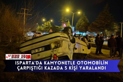 Isparta'da kamyonetle otomobilin çarpıştığı kazada 5 kişi yaralandı