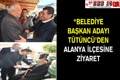 Belediye Başkan Adayı Tütüncü’den Alanya İlçesine Ziyaret